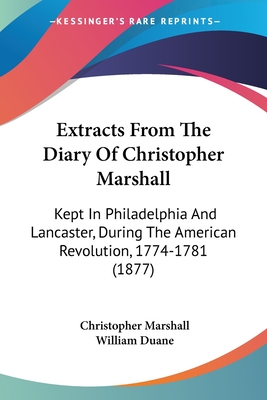 Extracts From The Diary Of Christopher Marshall: Kept In Philadelphia And Lancaster, During The American Revolution, 1774-1781 (1877)