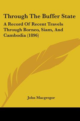 Through The Buffer State: A Record Of Recent Travels Through Borneo, Siam, And Cambodia (1896)