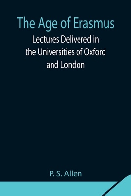 The Age Of Erasmus; Lectures Delivered In The Universities Of Oxford And London