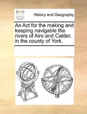 An ACT for the Making and Keeping Navigable the Rivers of Aire and Calder, in the County of York.
