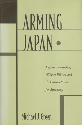 Arming Japan: Defense Production, Alliance Politics, and the Postwar Search for Autonomy