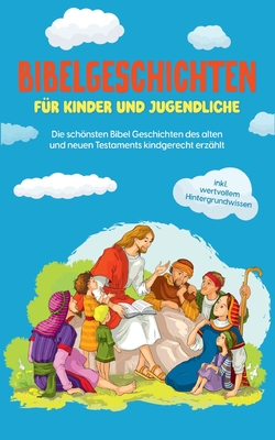Bibelgeschichten für Kinder und Jugendliche: Die schönsten Bibel Geschichten des alten und neuen Testaments kindgerecht erzählt - inkl. wertvollem Hin