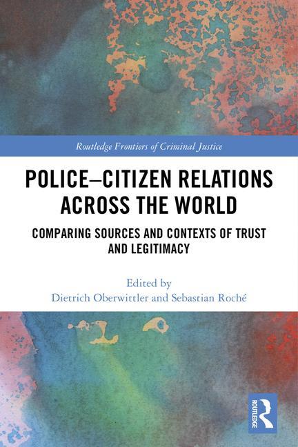 Police-Citizen Relations Across the World: Comparing sources and contexts of trust and legitimacy