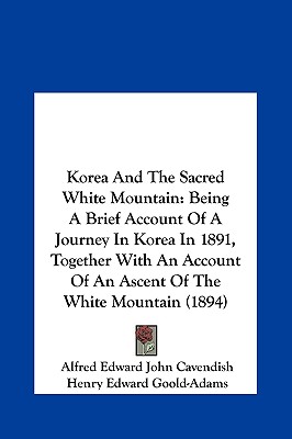 Korea And The Sacred White Mountain: Being A Brief Account Of A Journey In Korea In 1891, Together With An Account Of An Ascent Of The White Mountain