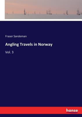 Angling Travels in Norway: Vol. 3
