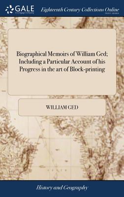 Biographical Memoirs of William Ged; Including a Particular Account of his Progress in the art of Block-printing