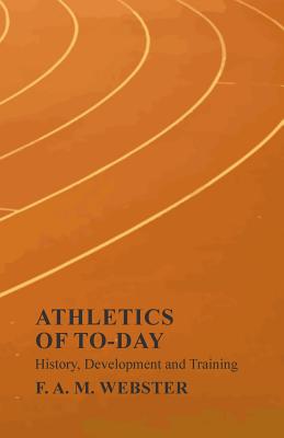 Athletics of To-day - History, Development and Training