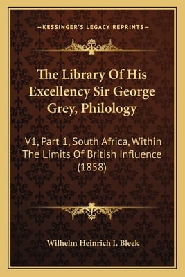 The Library Of His Excellency Sir George Grey, Philology: V1, Part 1, South Africa, Within The Limits Of British Influence (1858)
