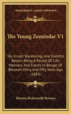 The Young Zemindar V1: His Erratic Wanderings And Eventful Return, Being A Record Of Life, Manners, And Events In Bengal Of Between Forty And