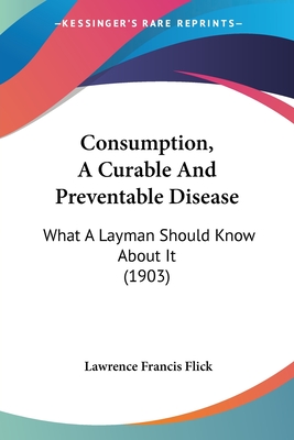Consumption, A Curable And Preventable Disease: What A Layman Should Know About It (1903)
