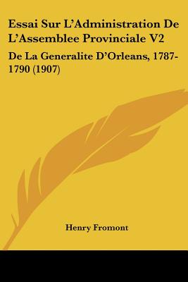 Essai Sur L'Administration De L'Assemblee Provinciale V2: De La Generalite D'Orleans, 1787-1790 (1907)
