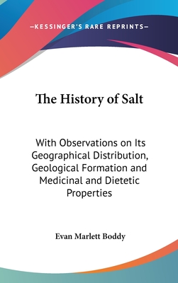 The History of Salt: With Observations on Its Geographical Distribution, Geological Formation and Medicinal and Dietetic Properties