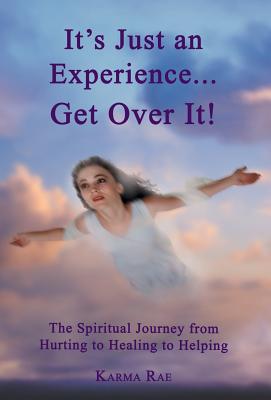 It's Just an Experience ... Get Over It!: The Spiritual Journey from Hurting to Healing to Helping