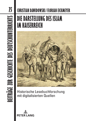 Die Darstellung des Islam im Kaiserreich: Historische Lesebuchforschung mit digitalisierten Quellen. Unter Mitarbeit von Fabian Brink, Anke Hertling,