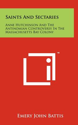 Saints And Sectaries: Anne Hutchinson And The Antinomian Controversy In The Massachusetts Bay Colony