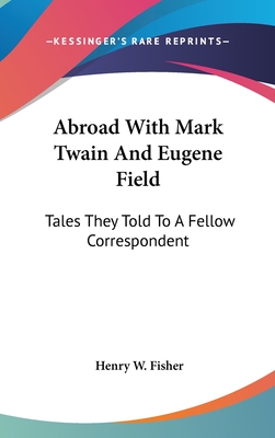 Abroad With Mark Twain And Eugene Field: Tales They Told To A Fellow Correspondent