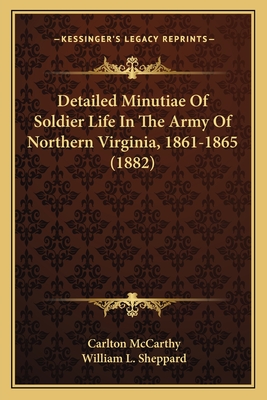 Detailed Minutiae Of Soldier Life In The Army Of Northern Virginia, 1861-1865 (1882)