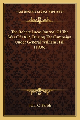The Robert Lucas Journal Of The War Of 1812, During The Campaign Under General William Hall (1906)