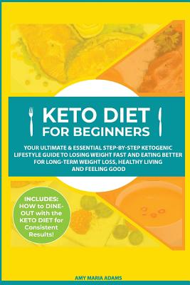 Keto Diet for Beginners: Your Ultimate & Essential Step-by-Step Ketogenic Lifestyle Guide to Losing Weight Fast and Eating Better for Long-Term Weight