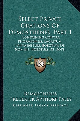 Select Private Orations Of Demosthenes, Part 1: Containing Contra Phormionem, Lacritum, Pantaenetum, Boeotum De Nomine, Boeotum De Dote, Dionysodorum