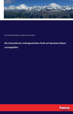Die Intensität der erdmagnetischen Kraft auf absolutes Maass zurückgeführt