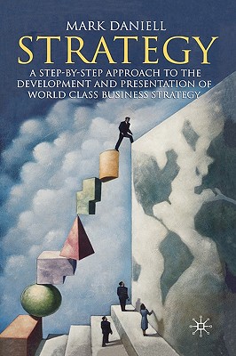 Strategy: A Step-By-Step Approach to Development and Presentation of World Class Business Strategy