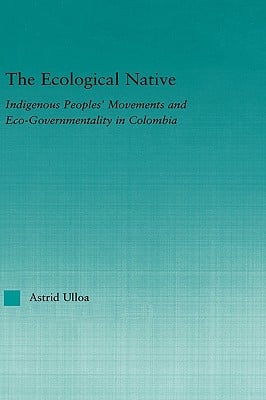 The Ecological Native: Indigenous Peoples' Movements and Eco-Governmentality in Columbia