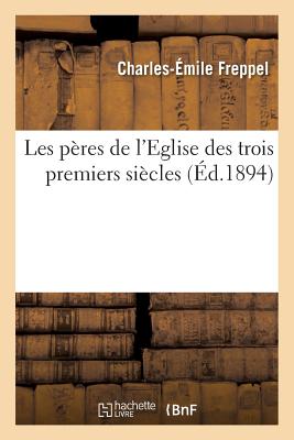 Les pères de l'Eglise des trois premiers siècles: Portraits et notices extraits du cours d'éloquence sacrée
