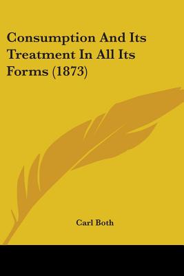 Consumption And Its Treatment In All Its Forms (1873)