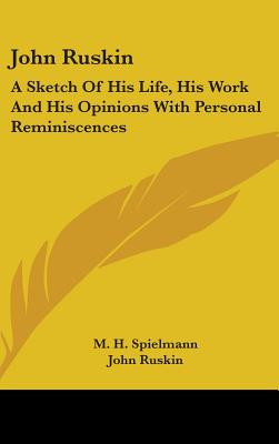 John Ruskin: A Sketch Of His Life, His Work And His Opinions With Personal Reminiscences