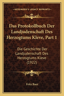 Das Protokollbuch Der Landjudenschaft Des Herzogtums Kleve, Part 1: Die Geschichte Der Landjudenschaft Des Herzogtums Kleve (1922)