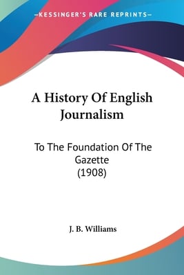 A History Of English Journalism: To The Foundation Of The Gazette (1908)