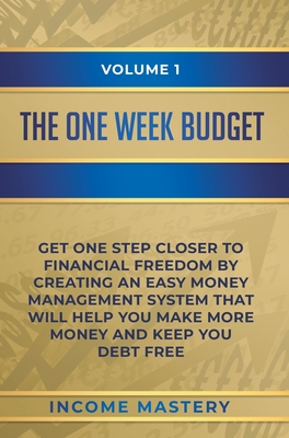 The One-Week Budget: Get One Step Closer to Financial Freedom by Creating an Easy Money Management System That Will Help You Make More Money and Keep