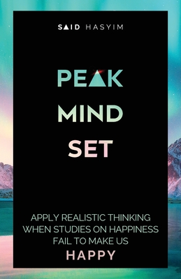 Peak Mindset: Apply Realistic Thinking When Studies on Happiness Fail to Make Us Happy