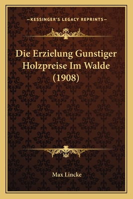 Die Erzielung Gunstiger Holzpreise Im Walde (1908)