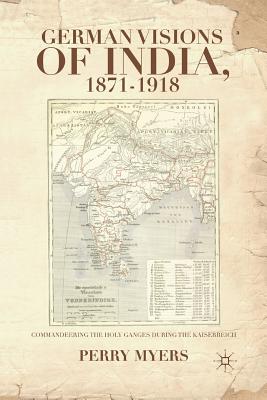German Visions of India, 1871-1918: Commandeering the Holy Ganges During the Kaiserreich