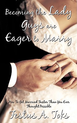 Becoming the Lady Guys Are Eager to Marry: How To Get Married Faster Than You Ever Thought Possible