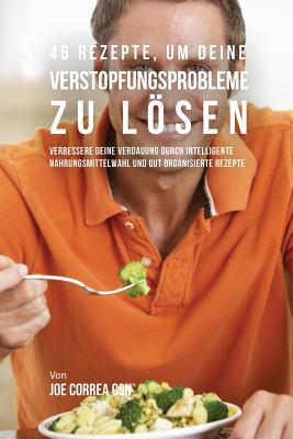 46 Rezepte, um deine Verstopfungsprobleme zu lösen: Verbessere deine Verdauung durch intelligente Nahrungsmittelwahl und gut organisierte Rezepte