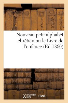 Nouveau Petit Alphabet Chrétien Ou Le Livre de l'Enfance