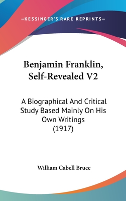 Benjamin Franklin, Self-Revealed V2: A Biographical And Critical Study Based Mainly On His Own Writings (1917)