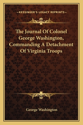 The Journal Of Colonel George Washington, Commanding A Detachment Of Virginia Troops