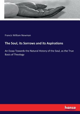 The Soul, its Sorrows and its Aspirations: An Essay Towards the Natural History of the Soul, as the True Basis of Theology