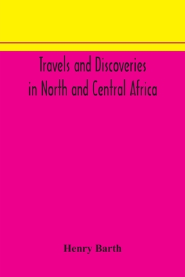 Travels And Discoveries In North And Central Africa: Including Accounts Of Tripoli, The Sahara, The Remarkable Kingdom Of Bornu, And The Countries Aro
