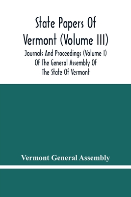 State Papers Of Vermont (Volume Iii); Journals And Proceedings (Volume I) Of The General Assembly Of The State Of Vermont