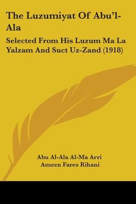 The Luzumiyat Of Abu'l-Ala: Selected From His Luzum Ma La Yalzam And Suct Uz-Zand (1918)