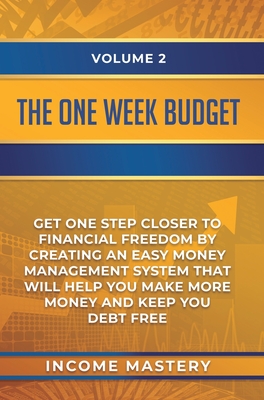 The One-Week Budget: Get One Step Closer to Financial Freedom by Creating an Easy Money Management System That Will Help You Make More Money and Keep