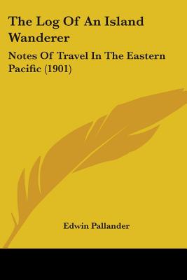 The Log Of An Island Wanderer: Notes Of Travel In The Eastern Pacific (1901)