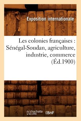 Les Colonies Françaises: Sénégal-Soudan, Agriculture, Industrie, Commerce (Éd.1900)