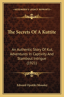 The Secrets Of A Kuttite: An Authentic Story Of Kut, Adventures In Captivity And Stamboul Intrigue (1921)