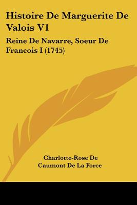 Histoire De Marguerite De Valois V1: Reine De Navarre, Soeur De Francois I (1745)